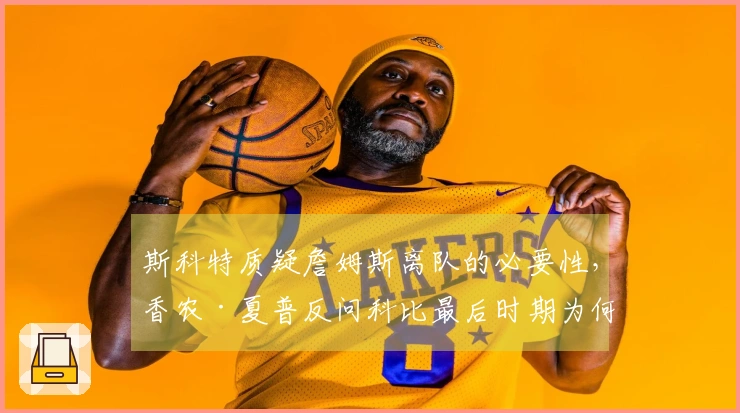 斯科特质疑詹姆斯离队的必要性，香农·夏普反问科比最后时期为何沉默？