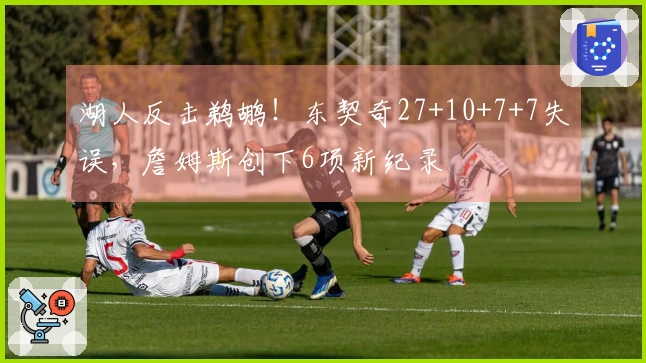 湖人反击鹈鹕！东契奇27+10+7+7失误，詹姆斯创下6项新纪录