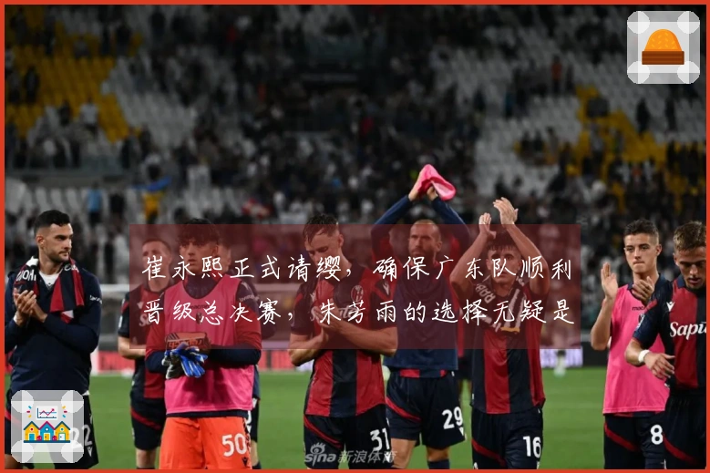 崔永熙正式请缨，确保广东队顺利晋级总决赛，朱芳雨的选择无疑是正确的！