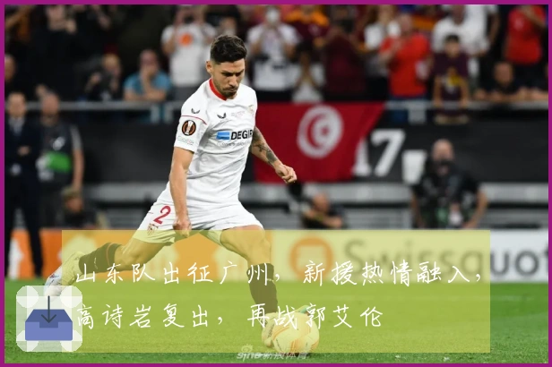 山东队出征广州，新援热情融入，高诗岩复出，再战郭艾伦