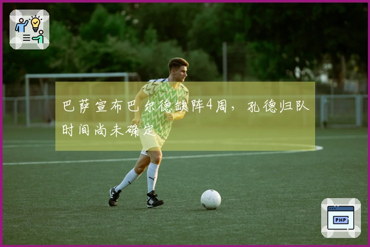 巴萨宣布巴尔德缺阵4周，孔德归队时间尚未确定