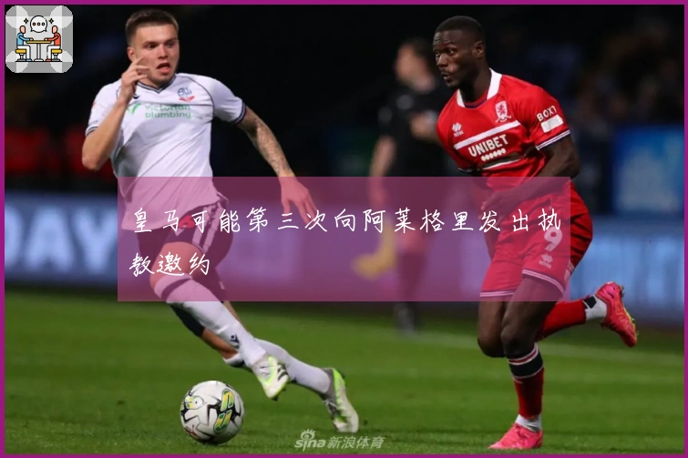 皇马可能第三次向阿莱格里发出执教邀约