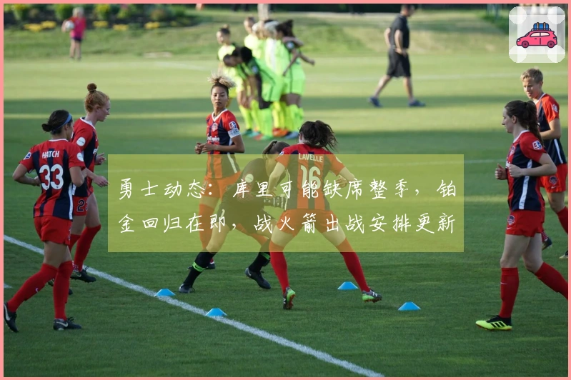 勇士动态：库里可能缺席整季，铂金回归在即，战火箭出战安排更新