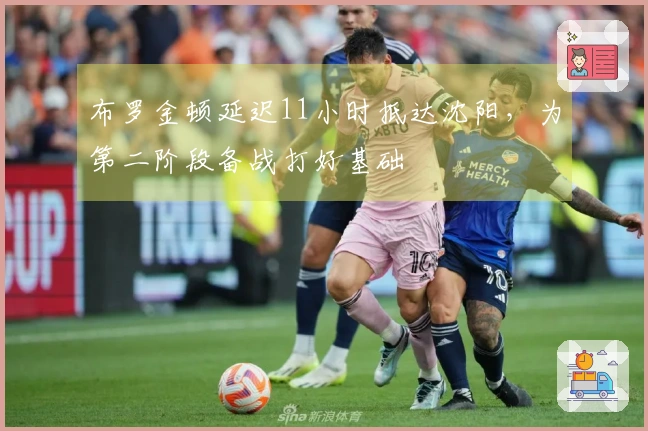 布罗金顿延迟11小时抵达沈阳，为第二阶段备战打好基础