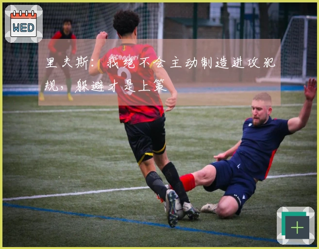 里夫斯：我绝不会主动制造进攻犯规，躲避才是上策
