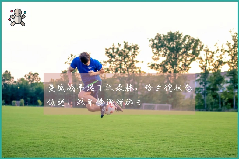 曼城战平诺丁汉森林，哈兰德状态低迷，冠军梦逐渐远去