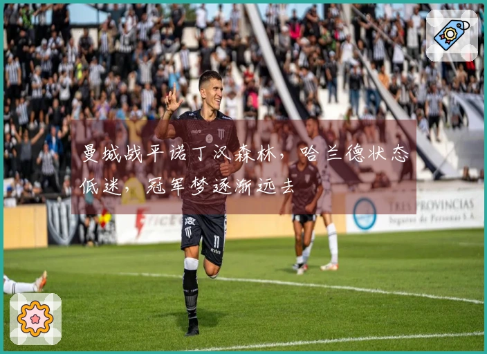 曼城战平诺丁汉森林，哈兰德状态低迷，冠军梦逐渐远去
