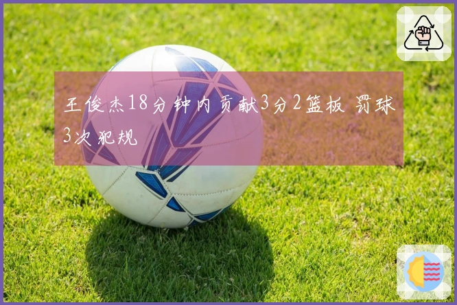王俊杰18分钟内贡献3分2篮板 罚球3次犯规