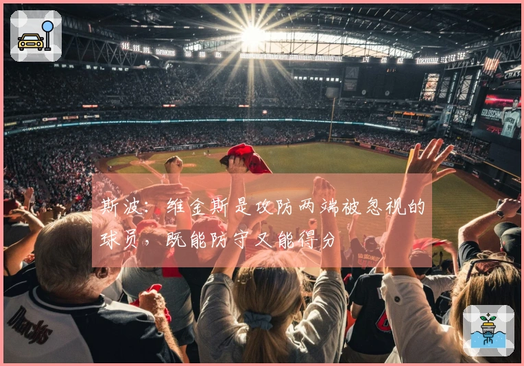 斯波：维金斯是攻防两端被忽视的球员，既能防守又能得分