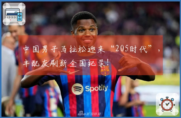 中国男子马拉松迎来“205时代”，丰配友刷新全国纪录！